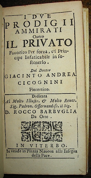 Giacinto Andrea Cicognini I due prodigii ammirati overo il privato favorito per forza, e'l Principe Infaticabile in sostenerlo  (1663) in Viterbo  si vende in Piazza Navona all'insegna della Pace